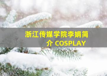 浙江传媒学院李娟简介 COSPLAY